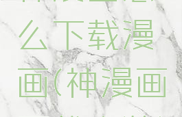 神漫画怎么下载漫画(神漫画下载安装)