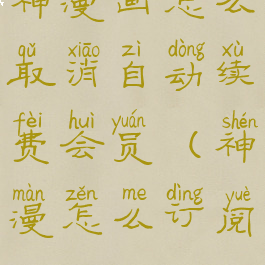 神漫画怎么取消自动续费会员(神漫怎么订阅)