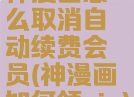 神漫画怎么取消自动续费会员(神漫画如何领vip)