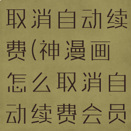 神漫画怎么取消自动续费(神漫画怎么取消自动续费会员)