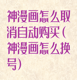 神漫画怎么取消自动购买(神漫画怎么换号)