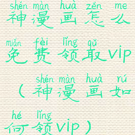 神漫画怎么免费领取vip(神漫画如何领vip)