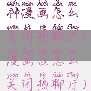 神漫画怎么关闭热聊厅(漫画台怎么关闭热聊厅)