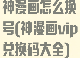 神漫画怎么换号(神漫画vip兑换码大全)