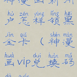 神漫画新用户怎样领黑金卡(神漫画vip兑换码大全)