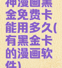 神漫画黑金免费卡能用多久(有黑金卡的漫画软件)