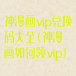 神漫画vip兑换码大全(神漫画如何领vip)