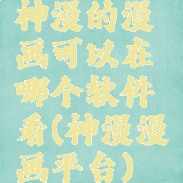 神漫的漫画可以在哪个软件看(神漫漫画平台)