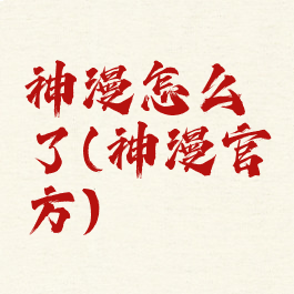 神漫怎么了(神漫官方)