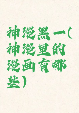 神漫黑一(神漫里的漫画有哪些)