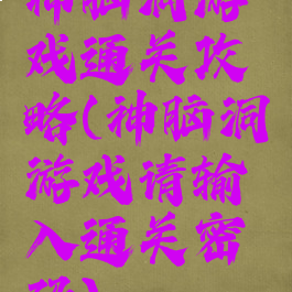 神脑洞游戏通关攻略(神脑洞游戏请输入通关密码)