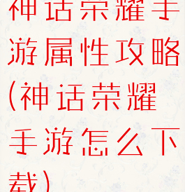 神话荣耀手游属性攻略(神话荣耀手游怎么下载)