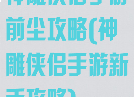 神雕侠侣手游前尘攻略(神雕侠侣手游新手攻略)