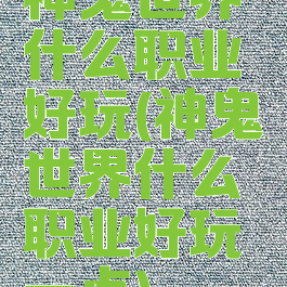 神鬼世界什么职业好玩(神鬼世界什么职业好玩一点)
