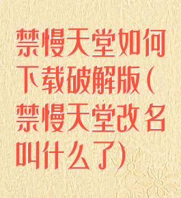 禁慢天堂如何下载破解版(禁慢天堂改名叫什么了)