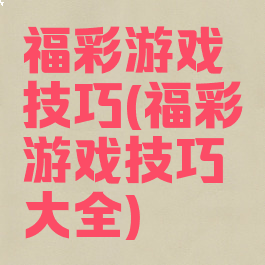 福彩游戏技巧(福彩游戏技巧大全)