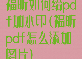 福昕如何给pdf加水印(福昕pdf怎么添加图片)