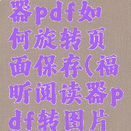 福昕阅读器pdf如何旋转页面保存(福昕阅读器pdf转图片怎么转)