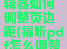 福昕pdf编辑器如何调整页边距(福昕pdf怎么调整页边距)