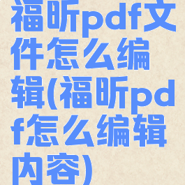 福昕pdf文件怎么编辑(福昕pdf怎么编辑内容)