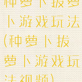 种萝卜拔萝卜游戏玩法(种萝卜拔萝卜游戏玩法视频)