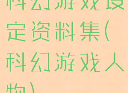 科幻游戏设定资料集(科幻游戏人物)