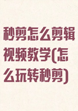 秒剪怎么剪辑视频教学(怎么玩转秒剪)