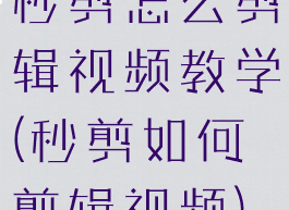 秒剪怎么剪辑视频教学(秒剪如何剪辑视频)