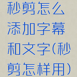 秒剪怎么添加字幕和文字(秒剪怎样用)