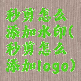 秒剪怎么添加水印(秒剪怎么添加logo)