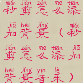 秒剪怎么添加背景(秒剪怎么添加背景音乐)