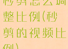 秒剪怎么调整比例(秒剪的视频比例)