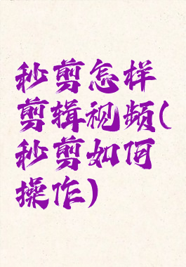 秒剪怎样剪辑视频(秒剪如何操作)