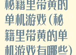 秘籍里带黄的单机游戏(秘籍里带黄的单机游戏有哪些)