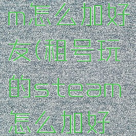 租号steam怎么加好友(租号玩的steam怎么加好友)