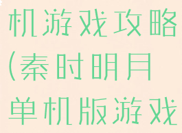 秦时明月单机游戏攻略(秦时明月单机版游戏)