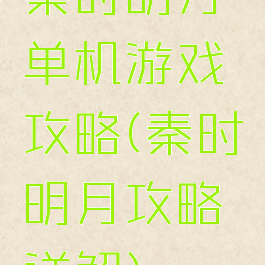 秦时明月单机游戏攻略(秦时明月攻略详解)