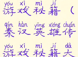 秦汉英雄传游戏秘籍(秦汉英雄传游戏秘籍大全)