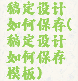 稿定设计如何保存(稿定设计如何保存模板)