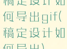 稿定设计如何导出gif(稿定设计如何导出)