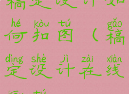 稿定设计如何扣图(稿定设计在线抠图)