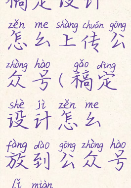 稿定设计怎么上传公众号(稿定设计怎么放到公众号里面)