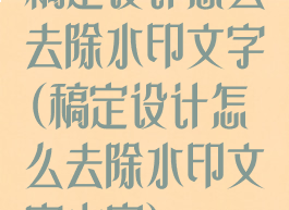 稿定设计怎么去除水印文字(稿定设计怎么去除水印文字内容)