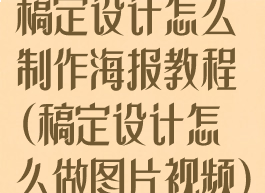 稿定设计怎么制作海报教程(稿定设计怎么做图片视频)