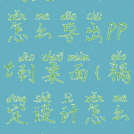 稿定设计怎么导出ppt到桌面(稿定设计怎么导出pdf)