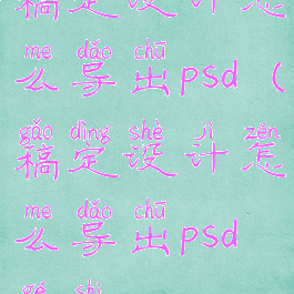 稿定设计怎么导出psd(稿定设计怎么导出psd格式)