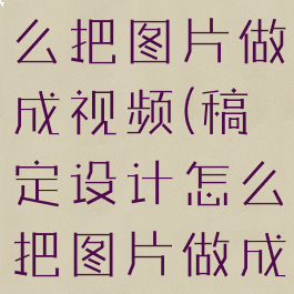 稿定设计怎么把图片做成视频(稿定设计怎么把图片做成视频教程)