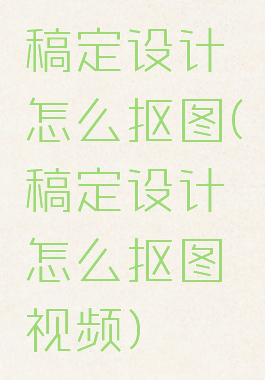 稿定设计怎么抠图(稿定设计怎么抠图视频)