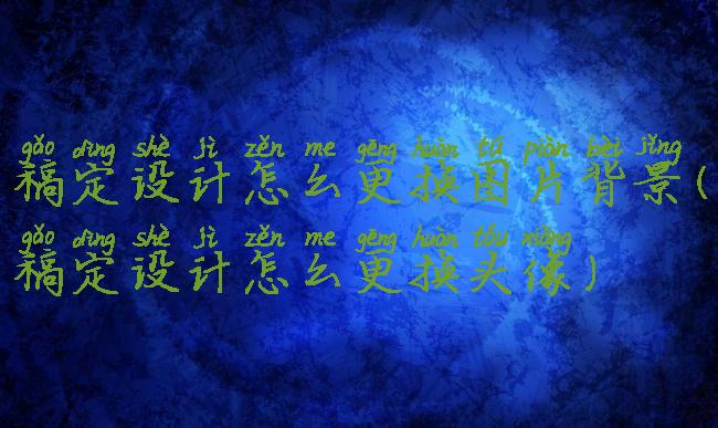 稿定设计怎么更换图片背景(稿定设计怎么更换头像)