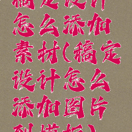 稿定设计怎么添加素材(稿定设计怎么添加图片到模板)